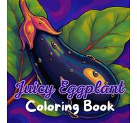 Juicy Eggplant Coloring Book: Beautiful Vegetables, Garden Scenes, and Nature Patterns for Stress Relief and Mindful Coloring | For Teens and Adults