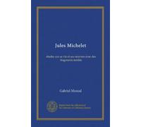 Jules Michelet: études sur sa vie et ses oeuvres avec des fragments inédits