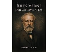 Jules Verne - Der geheime Atlas: Anleitung zum Entschlüsseln verborgener Logik und geheimer Quellen in Jules Vernes Werken