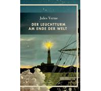 Jules Verne: Der Leuchtturm am Ende der Welt. Vollständige Neuausgabe