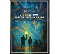 Jules verne die reise zum mittelpunkt de: Die Reise zum Mittelpunkt der Erde. Vollständige Neuausgabe