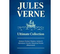 JULES VERNE Ultimate Collection: Science Fiction Classics, Action & Adventure Novels, Historical Works (Illustrated): Sci-Fi Classics, Adventure & Exploration