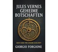 Jules Vernes geheime Botschaften: Verbotenes Wissen der Antike in seinen Romanen - Die entschlüsselten Prophezeiungen für das 21. Jahrhundert