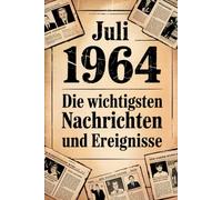 Juli 1964: Die wichtigsten Nachrichten und Ereignisse: Ein persönliches Geschenk für alle, die im Juli 1964 geboren wurden - eine Zeitreise in deinen Geburtsmonat