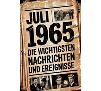 Juli 1965: Die wichtigsten Nachrichten und Ereignisse: Ein besonderes Geschenk für alle, die im Juli 1965 geboren wurden - eine Zeitreise in deinen Geburtsmonat