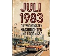 Juli 1983: Die wichtigsten Nachrichten und Ereignisse: Ein persönliches Geschenk für alle, die im Juli 1983 geboren wurden - eine Zeitreise in deinen Geburtsmonat