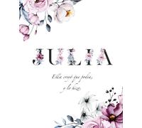 Julia. Ella creyó que podía, y lo hizo: Libreta de hojas blancas con flores decorando las esquinas de las páginas y frases positivas - Cuaderno personalizado niña