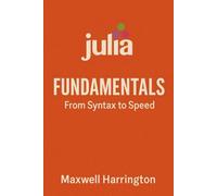 Julia Fundamentals: From Syntax to Speed: A practical introduction to writing high-performance Julia code for real-world tasks. (The Julia Professional Series)