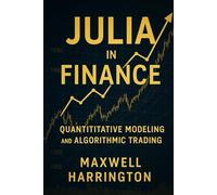 Julia in Finance: Quantitative Modeling and Algorithmic Trading: Building financial models, risk systems and automated strategies using Julia