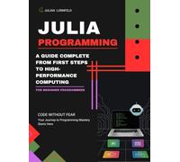 Julia Programming: A Complete Guide From First Steps to High-Performance Computing