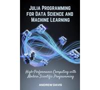 Julia Programming for Data Science and Machine Learning: High-Performance Computing with Modern Scientific Programming