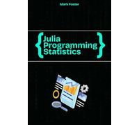 Julia Programming for Statistics: Statistical Methods and Applications Using Julia’s Powerful Tools (Julia Programming Language)