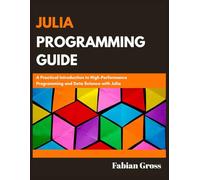 JULIA PROGRAMMING GUIDE: A Practical Introduction to High-Performance Programming and Data Science with Julia