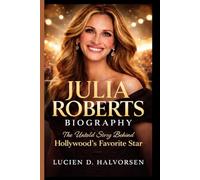 JULIA ROBERTS BIOGRAPHY: The Untold Story Behind Hollywood's Favorite Star
