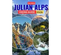 Julian Alps Hiking Guide 2026: Scenic Trails, Mountain Huts, Local Culture, and Step by Step Itineraries for an Unforgettable Alpine Adventure