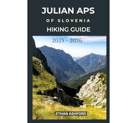 JULIAN ALPS OF SLOVENIA HIKING GUIDE 2025 - 2026: Ultimate Hiking Companion to Explore Slovenia's Alpine Paradise with Updated Routes, Expert Tips ... Trails (The Explorer’s Footpath Series)