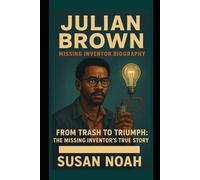 Julian brown: missing inventor biography: From Trash to Triumph: The Missing Inventor’s True Story