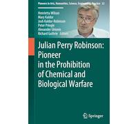 Julian Perry Robinson: Pioneer in the Prohibition of Chemical and Biological Warfare (Pioneers in Arts, Humanities, Science, Engineering, Practice, 32)