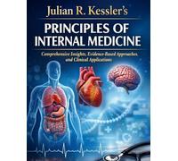 Julian R. Kessler’s Principles of Internal Medicine: Comprehensive Insights, Evidence-Based Approaches, and Clinical Applications (The Kessler Medical Compendium)