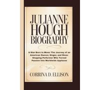 JULIANNE HOUGH BIOGRAPHY: A Star Born to Move: The Journey of an American Dancer, Singer, and Show-Stopping Performer Who Turned Passion Into Worldwide Applause