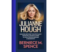 JULIANNE HOUGH: Dancing Beyond the Spotlight-From Ballroom Floors to Hollywood Dreams-A BIOGRAPHY