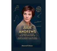 JULIE ANDREWS: A LEGEND IN MUSIC, FILM, AND BROADWAY: The Untold Story Behind Her Iconic Roles, Triumphs, and Personal Journey to Stardom