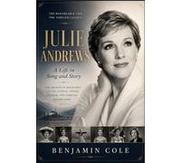 JULIE ANDREWS: A LIFE IN SONG AND STORY: The Definitive Biography of an Actress, Singer, Author, and Timeless Entertainer
