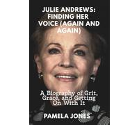 JULIE ANDREWS: FINDING HER VOICE (AGAIN AND AGAIN): A Biography of Grit, Grace, and Getting On With It (THE UNFILTERED PROFILE)