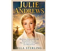 Julie Andrews: Resilience, Reinvention, and Remarkable Success: The Life Lessons and Legacy of a Beloved Icon