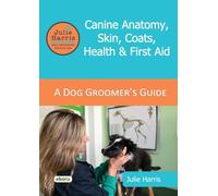 Julie Harris Dog Grooming Education: A Groomer's Guide - Canine Anatomy, Skin, Coats, Health and First Aid