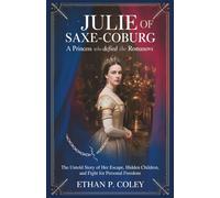 Julie of Saxe-Coburg: A Princess Who Defied the Romanovs: The Untold Story of Her Escape, Hidden Children, and Fight for Personal Freedom