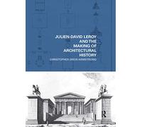 Julien-David Leroy and the Making of Architectural History (The Classical Tradition in Architecture)