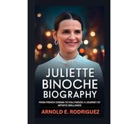 JULIETTE BINOCHE BIOGRAPHY: FROM FRENCH CINEMA TO HOLLYWOOD: A JOURNEY OF ARTISTIC BRILLIANCE