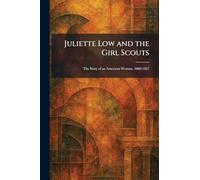 Juliette Low and the Girl Scouts: The Story of an American Woman, 1860-1927