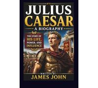 JULIUS CAESAR: A BIOGRAPHY: The Story of His Life, Power, and Influence
