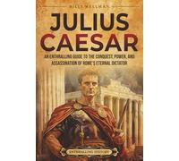 Julius Caesar: An Enthralling Guide to the Conquest, Power, and Assassination of Rome's Eternal Dictator (Ancient Roman History)