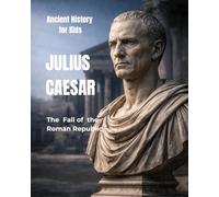 Julius Caesar for Kids: The Fall of the Roman Republic (Ancient History for Kids)