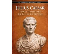 Julius Caesar: Power, Strategy and the Fall of the Republic (The Leadership Blueprint Series)