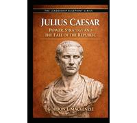 Julius Caesar: Power, Strategy and the Fall of the Republic (The Leadership Blueprint Series)