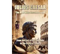 JULIUS CAESAR. The Man Who Became a God.: From the End of the Republic to the Dawn of Empire (HISTORY 360: BIOGRAPHIES OF HISTORY)