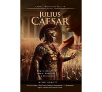 Julius Caesar: The Rise and Fall of Rome's Greatest Leader: A Captivating Tale of Roman Glory and Betrayal - Fully Illustrated Edition with Author Biography