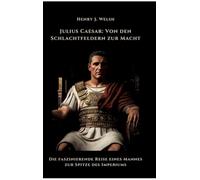 Julius Caesar: Von den Schlachtfeldern zur Macht:Die faszinierende Reise eines Mannes zur Spitze des Imperiums