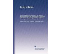 Julius Kahn: Memorial addresses delivered in the House of Representatives of the United States in memory of Julius Kahn, late representative from California. Sixty-eighth Congress. February 22, 1925