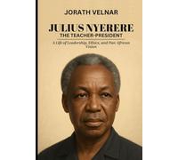 Julius Nyerere: The Teacher-President: A Life of Leadership, Ethics, and Pan-African Vision (Nation Builders: Visionaries Who Shaped the Modern World)
