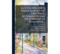 July 4th, 1890. 250th Anniversary of the First White Settlement Within the Territory of Winchester ..