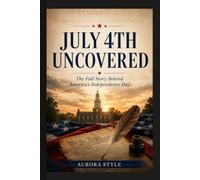 July 4th Uncovered: The Full Story Behind America's Independence Day (American Revolution)