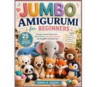 Jumbo Amigurumi for Beginners: 25 Easy Crochet Patterns for Giant Plushies, Adorable Animals, and Huggable Handmade Toys