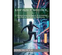 Jump in AI: PowerStack.: 21 Strategic Jumps to Apply AI, Build Leverage, and Move at the Speed of Opportunity.