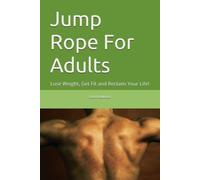 Jump Rope For Adults: Lose Weight, Get Fit and Reclaim Your Life!
