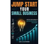Jump Start Your Small Business: Step By Step Guide To Entrepreneurial Success